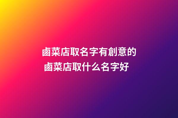 鹵菜店取名字有創意的 鹵菜店取什么名字好-第1張-店鋪起名-玄機派